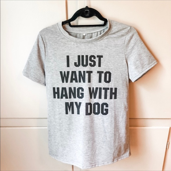 Tops - I Just Want to Hang With My Dog T-Shirt